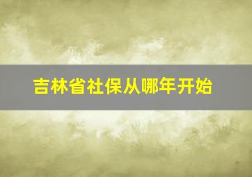 吉林省社保从哪年开始