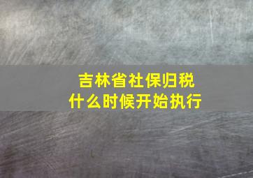 吉林省社保归税什么时候开始执行