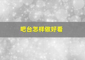 吧台怎样做好看