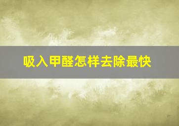 吸入甲醛怎样去除最快