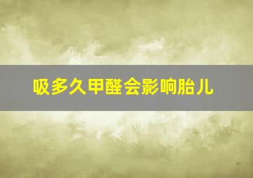 吸多久甲醛会影响胎儿