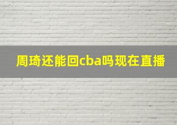 周琦还能回cba吗现在直播