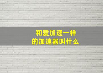 和爱加速一样的加速器叫什么