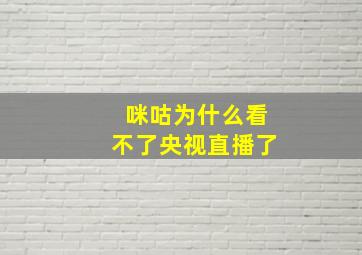 咪咕为什么看不了央视直播了