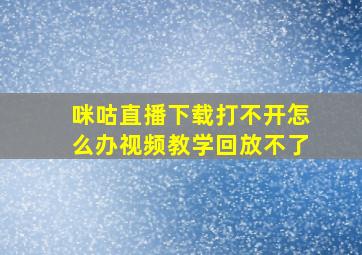 咪咕直播下载打不开怎么办视频教学回放不了