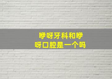 咿呀牙科和咿呀口腔是一个吗