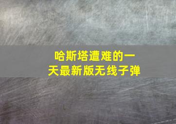 哈斯塔遭难的一天最新版无线子弹