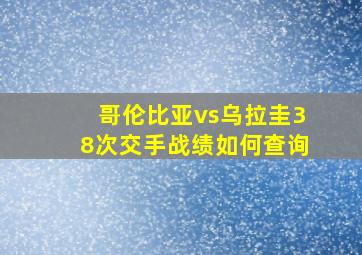 哥伦比亚vs乌拉圭38次交手战绩如何查询