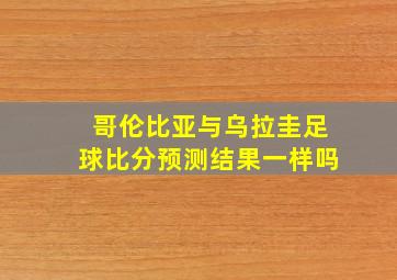 哥伦比亚与乌拉圭足球比分预测结果一样吗