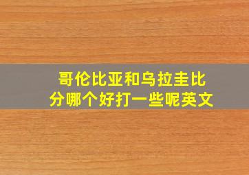 哥伦比亚和乌拉圭比分哪个好打一些呢英文