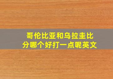 哥伦比亚和乌拉圭比分哪个好打一点呢英文