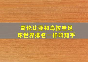 哥伦比亚和乌拉圭足球世界排名一样吗知乎