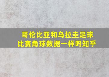 哥伦比亚和乌拉圭足球比赛角球数据一样吗知乎