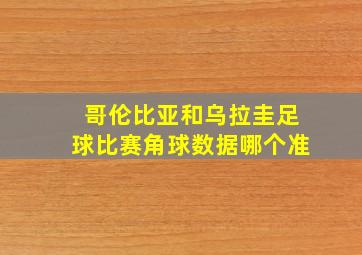 哥伦比亚和乌拉圭足球比赛角球数据哪个准