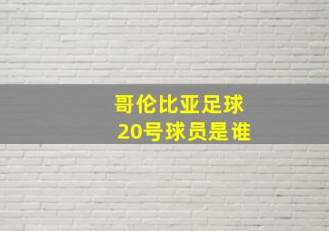 哥伦比亚足球20号球员是谁