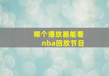 哪个播放器能看nba回放节目