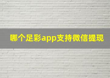 哪个足彩app支持微信提现