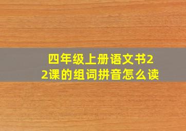 四年级上册语文书22课的组词拼音怎么读