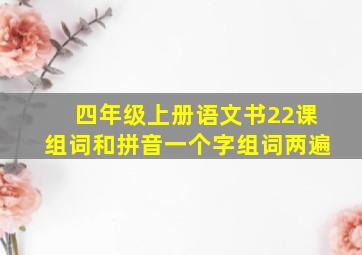 四年级上册语文书22课组词和拼音一个字组词两遍