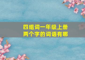 四组词一年级上册两个字的词语有哪