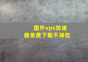 国外vps加速器免费下载不掉包