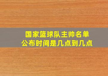 国家篮球队主帅名单公布时间是几点到几点