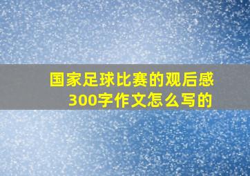 国家足球比赛的观后感300字作文怎么写的