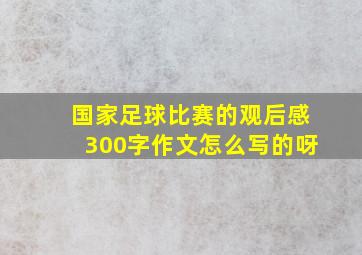 国家足球比赛的观后感300字作文怎么写的呀