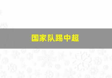 国家队踢中超