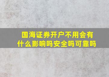 国海证券开户不用会有什么影响吗安全吗可靠吗