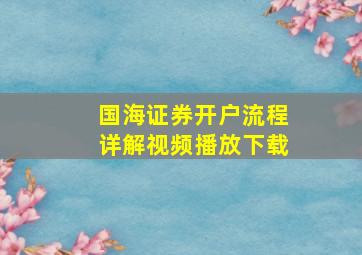 国海证券开户流程详解视频播放下载