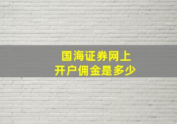 国海证券网上开户佣金是多少