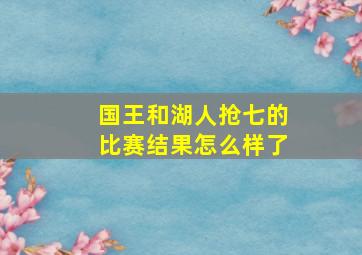 国王和湖人抢七的比赛结果怎么样了