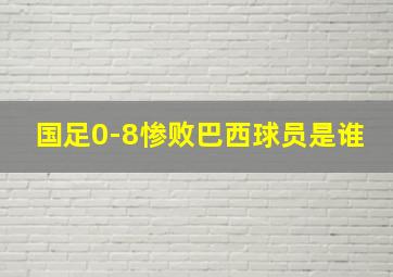 国足0-8惨败巴西球员是谁