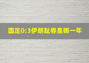 国足0:3伊朗耻辱是哪一年