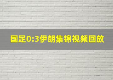 国足0:3伊朗集锦视频回放