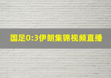 国足0:3伊朗集锦视频直播