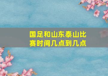 国足和山东泰山比赛时间几点到几点