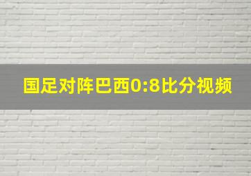 国足对阵巴西0:8比分视频