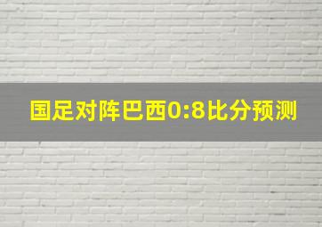 国足对阵巴西0:8比分预测