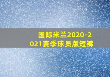 国际米兰2020-2021赛季球员版短裤