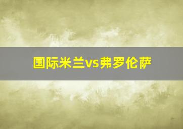 国际米兰vs弗罗伦萨