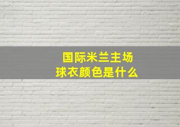 国际米兰主场球衣颜色是什么