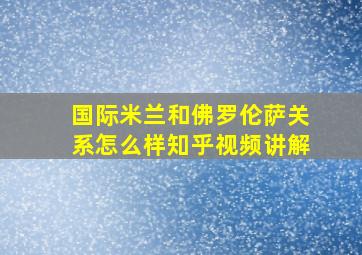 国际米兰和佛罗伦萨关系怎么样知乎视频讲解