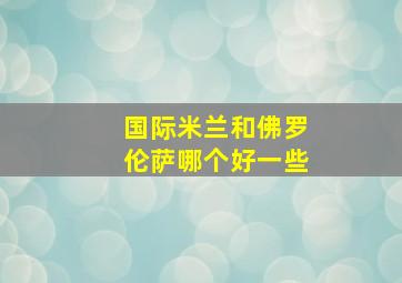 国际米兰和佛罗伦萨哪个好一些