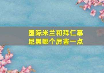 国际米兰和拜仁慕尼黑哪个厉害一点