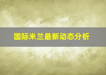 国际米兰最新动态分析