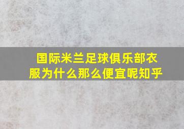 国际米兰足球俱乐部衣服为什么那么便宜呢知乎