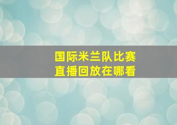 国际米兰队比赛直播回放在哪看