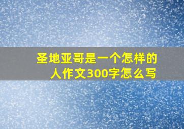 圣地亚哥是一个怎样的人作文300字怎么写